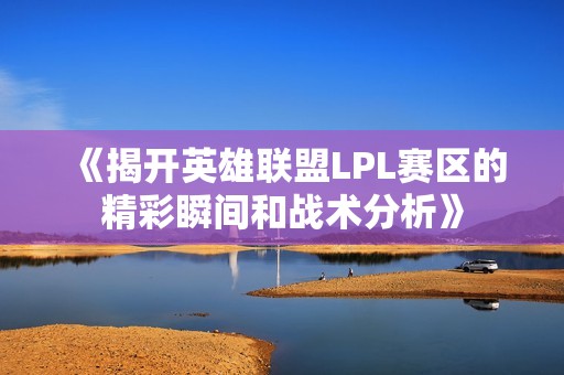 《揭开英雄联盟LPL赛区的精彩瞬间和战术分析》