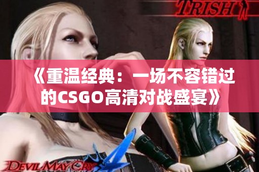 《重温经典：一场不容错过的CSGO高清对战盛宴》