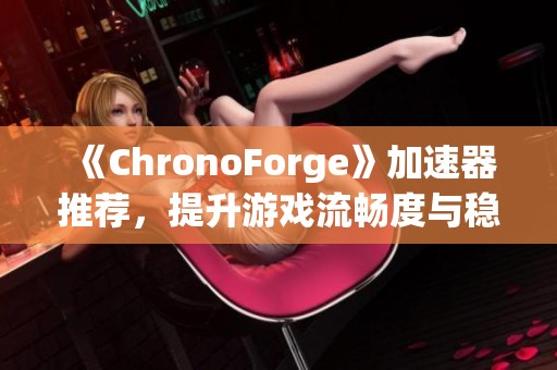 《ChronoForge》加速器推荐，提升游戏流畅度与稳定性