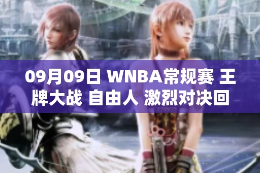 09月09日 WNBA常规赛 王牌大战 自由人 激烈对决回顾与分析