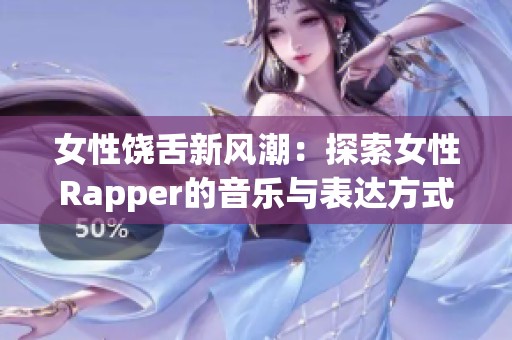 女性饶舌新风潮：探索女性Rapper的音乐与表达方式