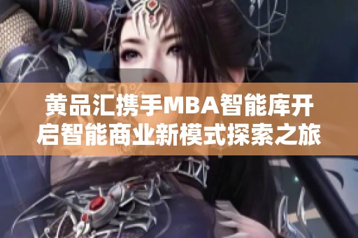 黄品汇携手MBA智能库开启智能商业新模式探索之旅