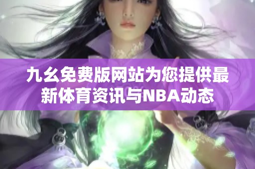 九幺免费版网站为您提供最新体育资讯与NBA动态