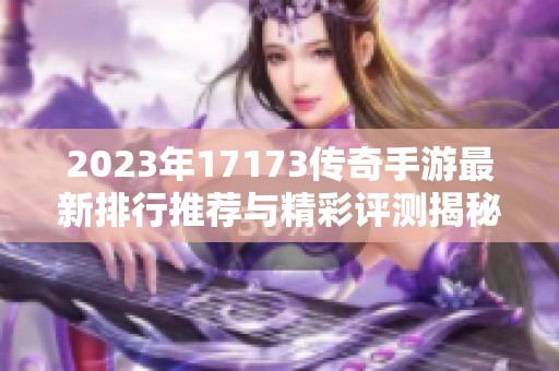 2023年17173传奇手游最新排行推荐与精彩评测揭秘