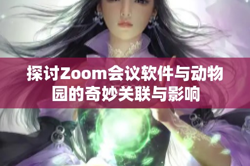 探讨Zoom会议软件与动物园的奇妙关联与影响