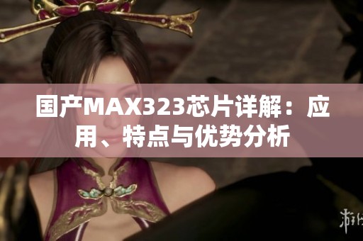 国产MAX323芯片详解：应用、特点与优势分析