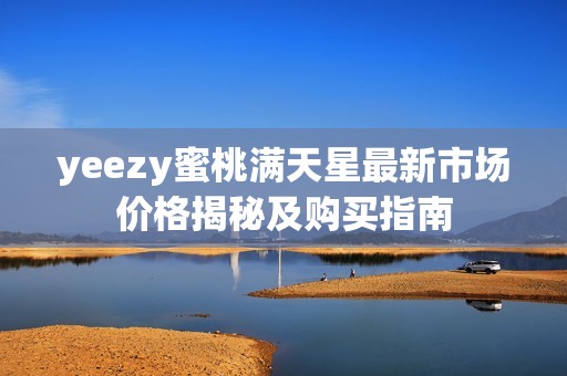 yeezy蜜桃满天星最新市场价格揭秘及购买指南