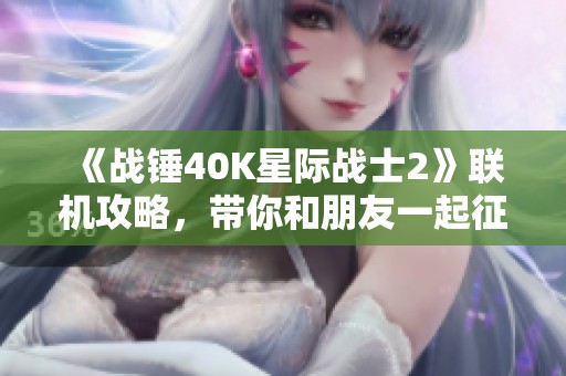 《战锤40K星际战士2》联机攻略，带你和朋友一起征战宇宙！