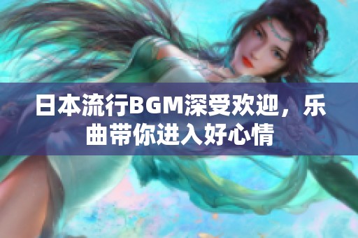 日本流行BGM深受欢迎，乐曲带你进入好心情