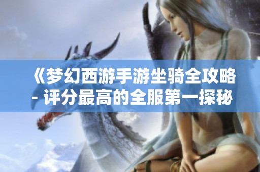 《梦幻西游手游坐骑全攻略 - 评分最高的全服第一探秘》