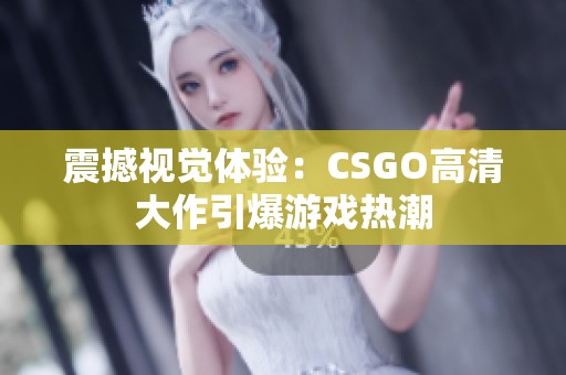 震撼视觉体验：CSGO高清大作引爆游戏热潮