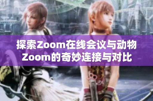 探索Zoom在线会议与动物Zoom的奇妙连接与对比