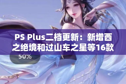 PS Plus二档更新：新增西之绝境和过山车之星等16款精彩游戏