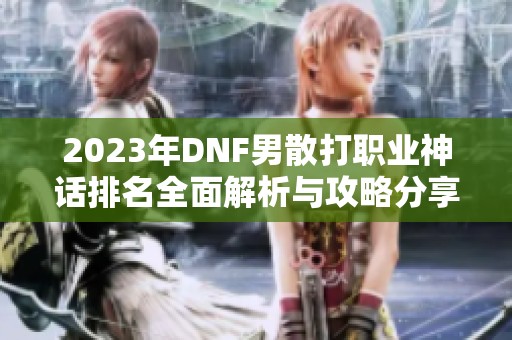 2023年DNF男散打职业神话排名全面解析与攻略分享