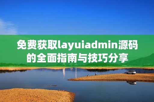 免费获取layuiadmin源码的全面指南与技巧分享