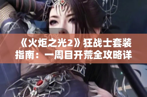 《火炬之光2》狂战士套装指南：一周目开荒全攻略详解