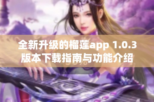 全新升级的榴莲app 1.0.3版本下载指南与功能介绍