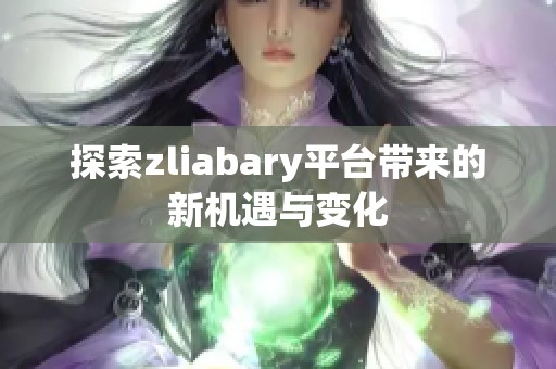 探索zliabary平台带来的新机遇与变化