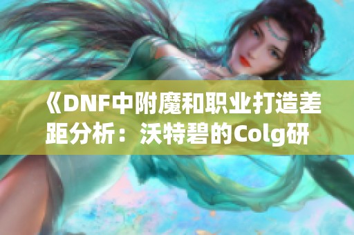 《DNF中附魔和职业打造差距分析：沃特碧的Colg研究》