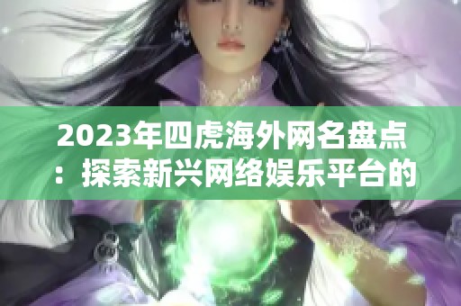 2023年四虎海外网名盘点：探索新兴网络娱乐平台的魅力