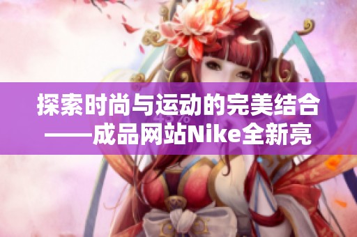 探索时尚与运动的完美结合——成品网站Nike全新亮相