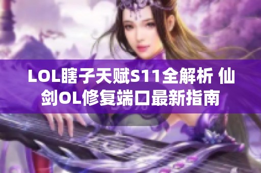 LOL瞎子天赋S11全解析 仙剑OL修复端口最新指南