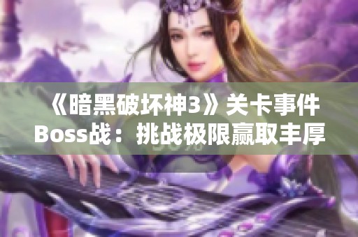 《暗黑破坏神3》关卡事件Boss战：挑战极限赢取丰厚奖励