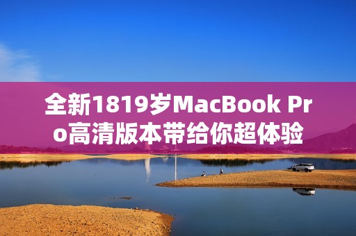 全新1819岁MacBook Pro高清版本带给你超体验