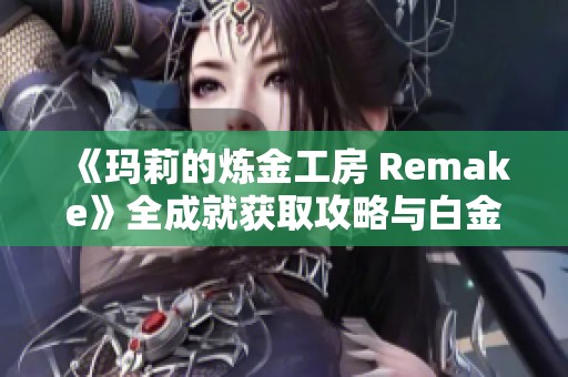 《玛莉的炼金工房 Remake》全成就获取攻略与白金指南分享