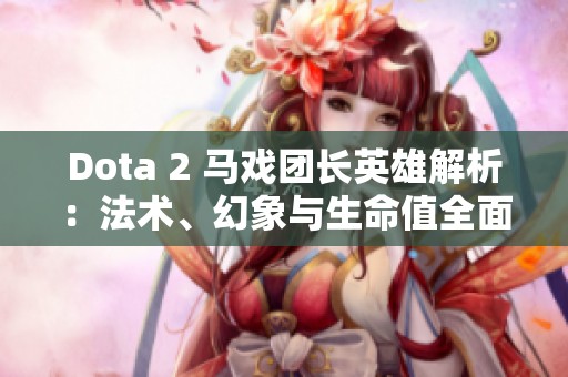 Dota 2 马戏团长英雄解析：法术、幻象与生命值全面解读