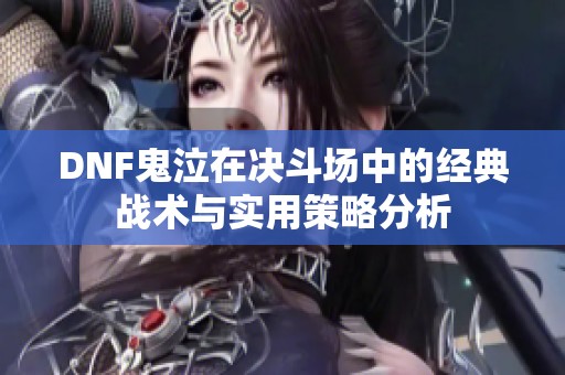 DNF鬼泣在决斗场中的经典战术与实用策略分析