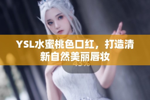 YSL水蜜桃色口红，打造清新自然美丽唇妆