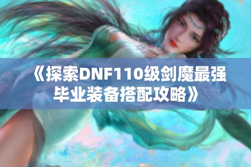 《探索DNF110级剑魔最强毕业装备搭配攻略》