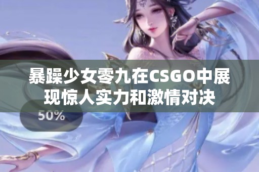 暴躁少女零九在CSGO中展现惊人实力和激情对决