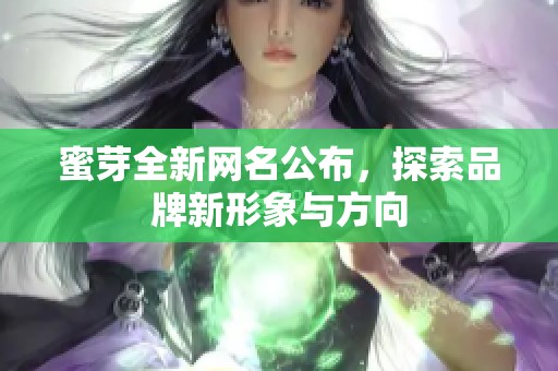 蜜芽全新网名公布，探索品牌新形象与方向