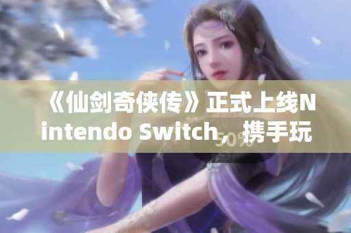 《仙剑奇侠传》正式上线Nintendo Switch，携手玩家追忆经典传奇之旅