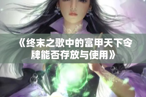 《终末之歌中的富甲天下令牌能否存放与使用》