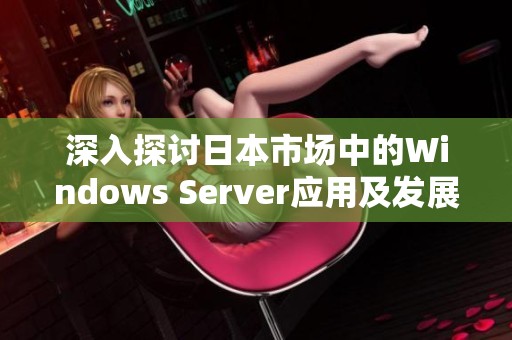 深入探讨日本市场中的Windows Server应用及发展趋势