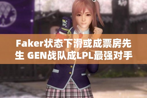 Faker状态下滑或成票房先生 GEN战队成LPL最强对手