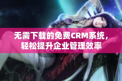 无需下载的免费CRM系统，轻松提升企业管理效率