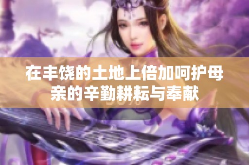 在丰饶的土地上倍加呵护母亲的辛勤耕耘与奉献