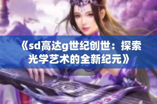 《sd高达g世纪创世：探索光学艺术的全新纪元》