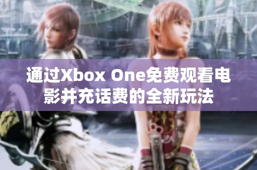 通过Xbox One免费观看电影并充话费的全新玩法