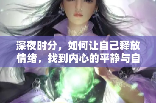 深夜时分，如何让自己释放情绪，找到内心的平静与自由