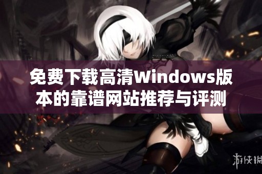 免费下载高清Windows版本的靠谱网站推荐与评测