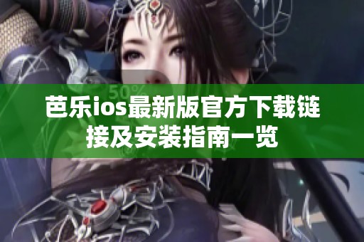 芭乐ios最新版官方下载链接及安装指南一览