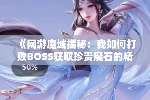 《网游魔域揭秘：我如何打败BOSS获取珍贵魔石的精彩冒险》