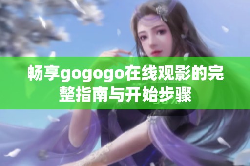 畅享gogogo在线观影的完整指南与开始步骤