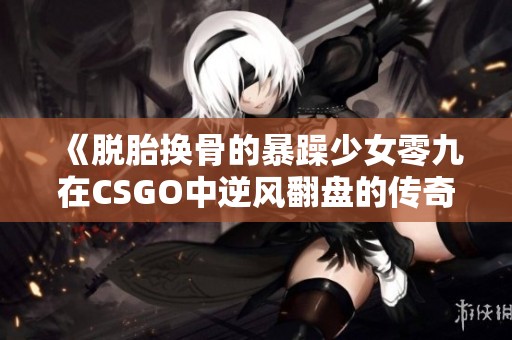 《脱胎换骨的暴躁少女零九在CSGO中逆风翻盘的传奇》