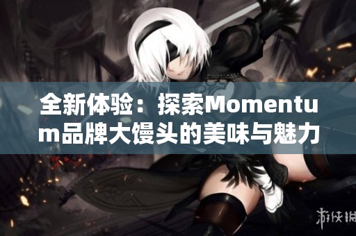 全新体验：探索Momentum品牌大馒头的美味与魅力